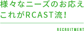 様々なニーズのお応えこれがRCAST流！